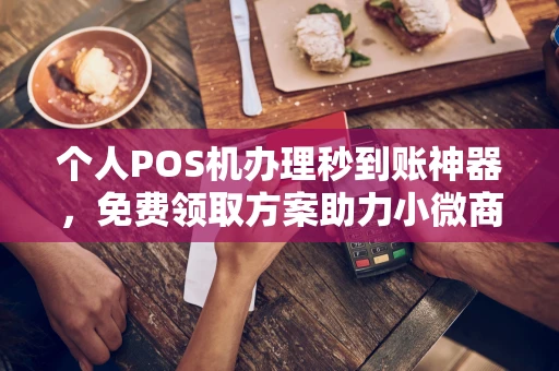 硚口个人POS机办理秒到账神器，免费领取方案助力小微商户稳定收款