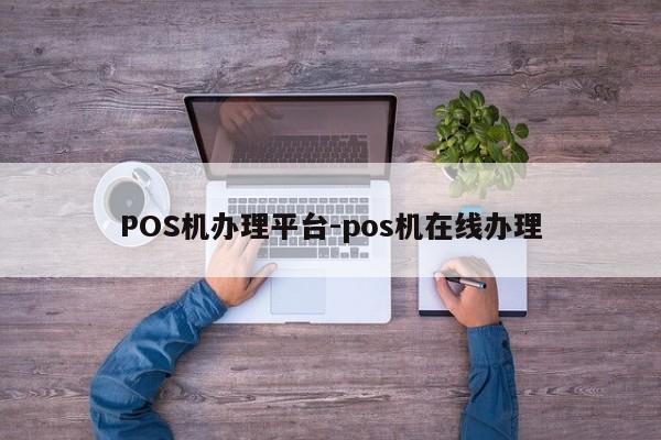 硚口POS机办理平台-pos机在线办理